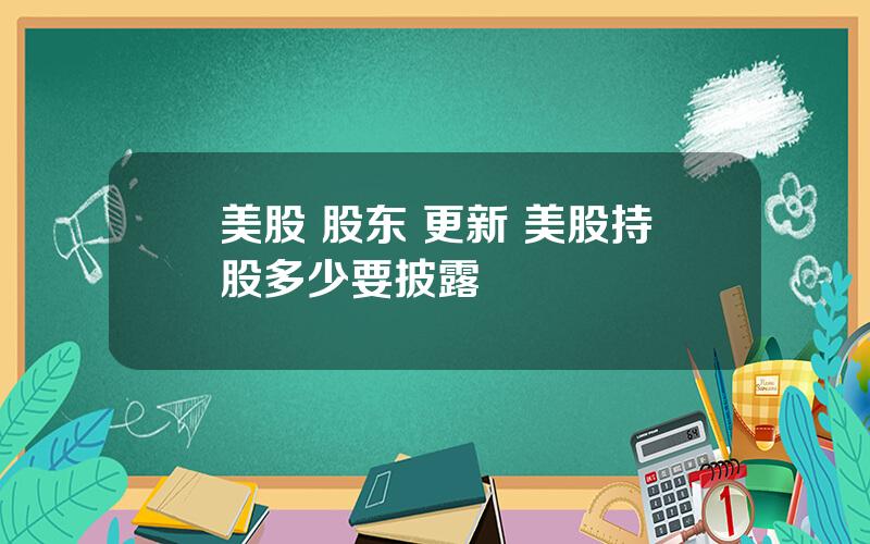 美股 股东 更新 美股持股多少要披露